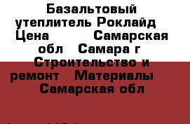 Базальтовый утеплитель Роклайд › Цена ­ 460 - Самарская обл., Самара г. Строительство и ремонт » Материалы   . Самарская обл.